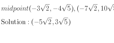 The midpoint (-3sqrt(2),-4sqrt(5)),(-7sqrt(2),10sqrt(5)) is (-5sqrt(2),3sqrt(5))